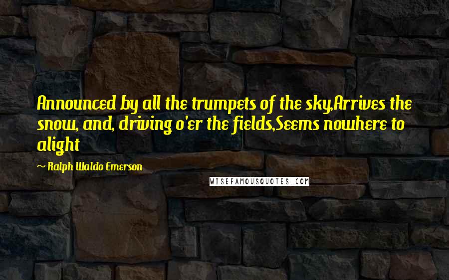 Ralph Waldo Emerson Quotes: Announced by all the trumpets of the sky,Arrives the snow, and, driving o'er the fields,Seems nowhere to alight