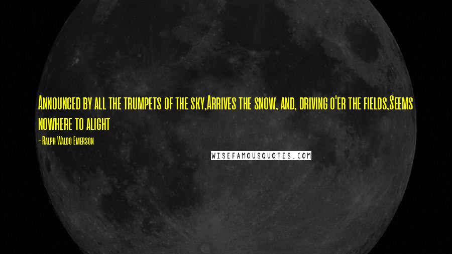 Ralph Waldo Emerson Quotes: Announced by all the trumpets of the sky,Arrives the snow, and, driving o'er the fields,Seems nowhere to alight