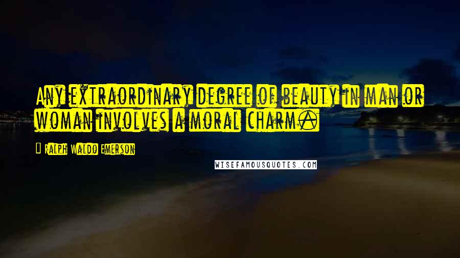 Ralph Waldo Emerson Quotes: Any extraordinary degree of beauty in man or woman involves a moral charm.