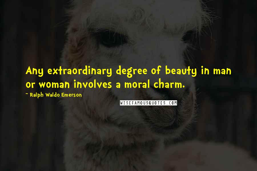 Ralph Waldo Emerson Quotes: Any extraordinary degree of beauty in man or woman involves a moral charm.