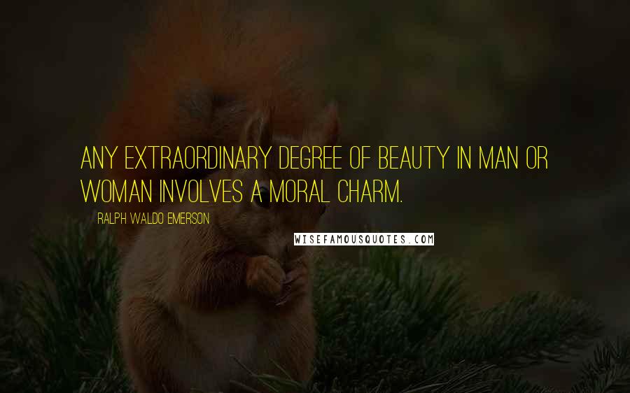 Ralph Waldo Emerson Quotes: Any extraordinary degree of beauty in man or woman involves a moral charm.