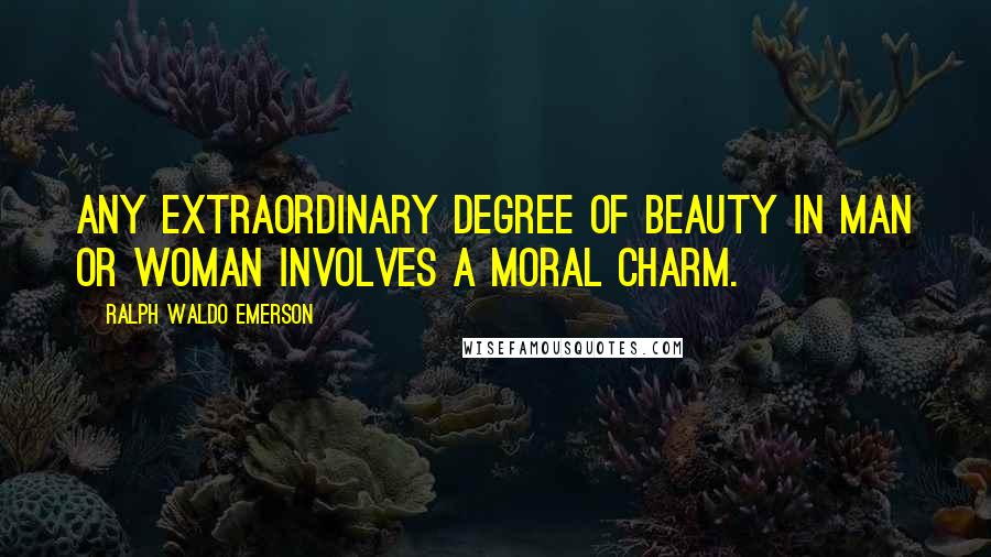 Ralph Waldo Emerson Quotes: Any extraordinary degree of beauty in man or woman involves a moral charm.