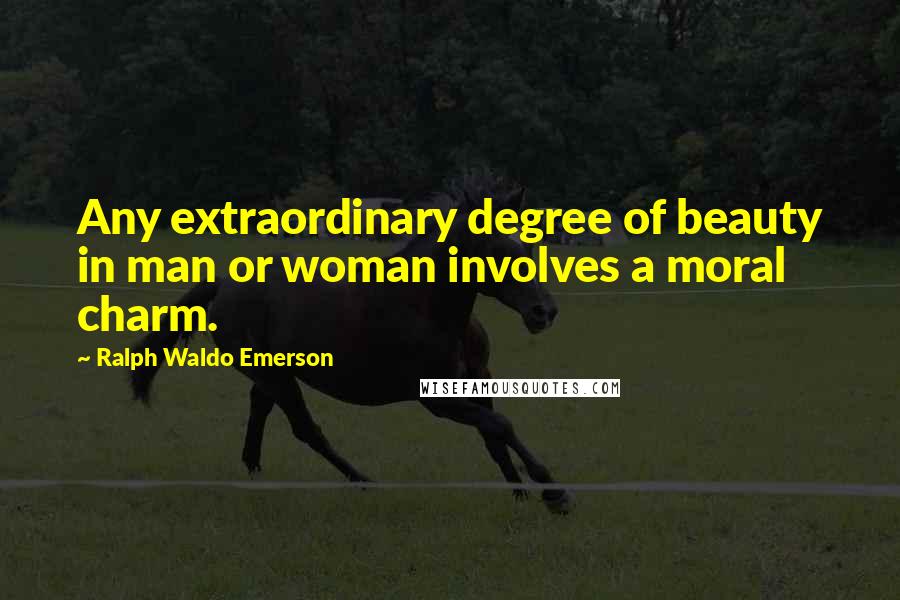 Ralph Waldo Emerson Quotes: Any extraordinary degree of beauty in man or woman involves a moral charm.