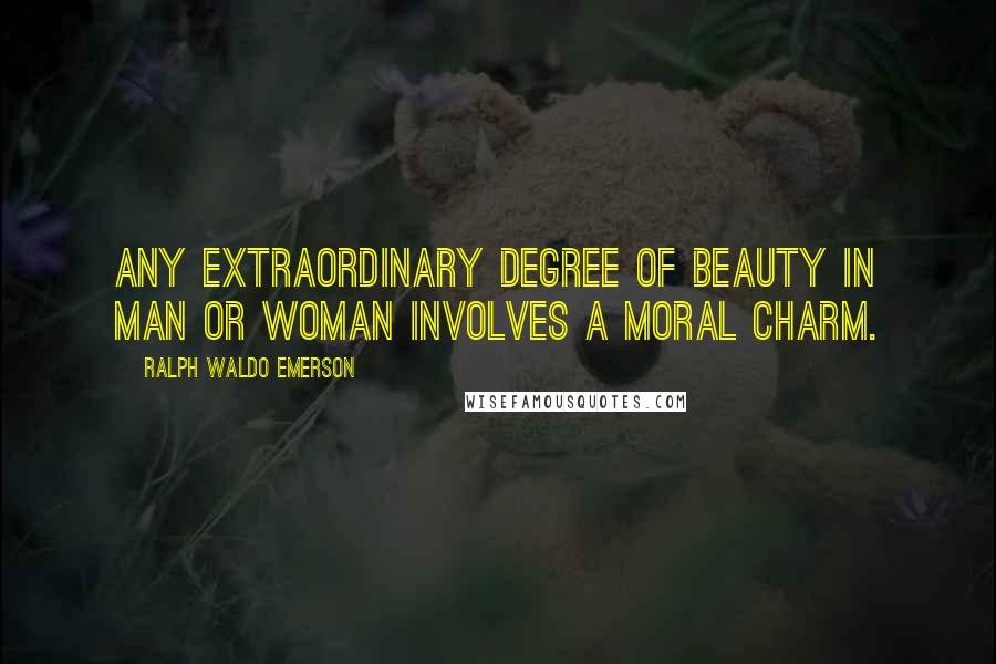 Ralph Waldo Emerson Quotes: Any extraordinary degree of beauty in man or woman involves a moral charm.