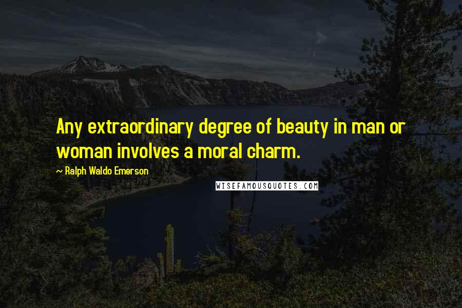 Ralph Waldo Emerson Quotes: Any extraordinary degree of beauty in man or woman involves a moral charm.