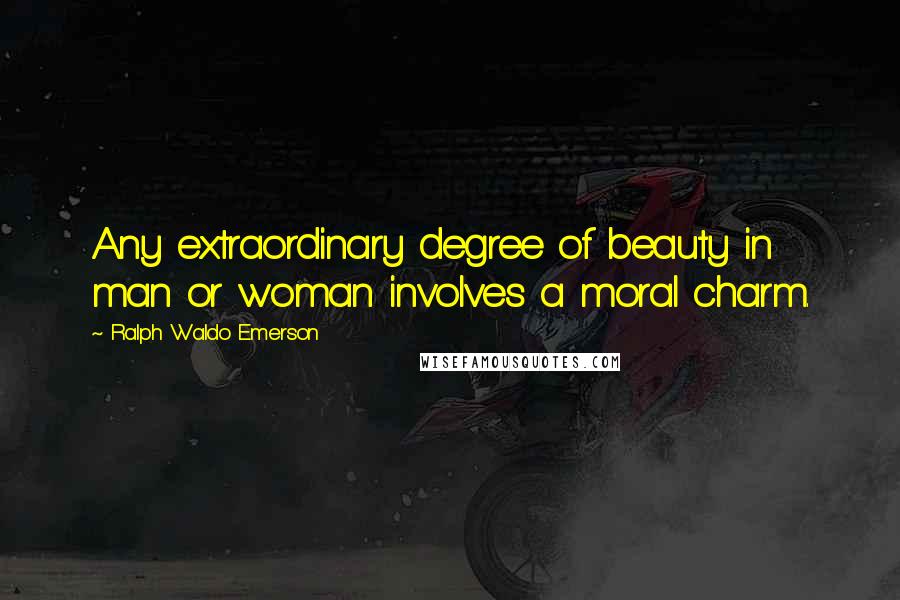 Ralph Waldo Emerson Quotes: Any extraordinary degree of beauty in man or woman involves a moral charm.