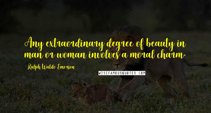 Ralph Waldo Emerson Quotes: Any extraordinary degree of beauty in man or woman involves a moral charm.