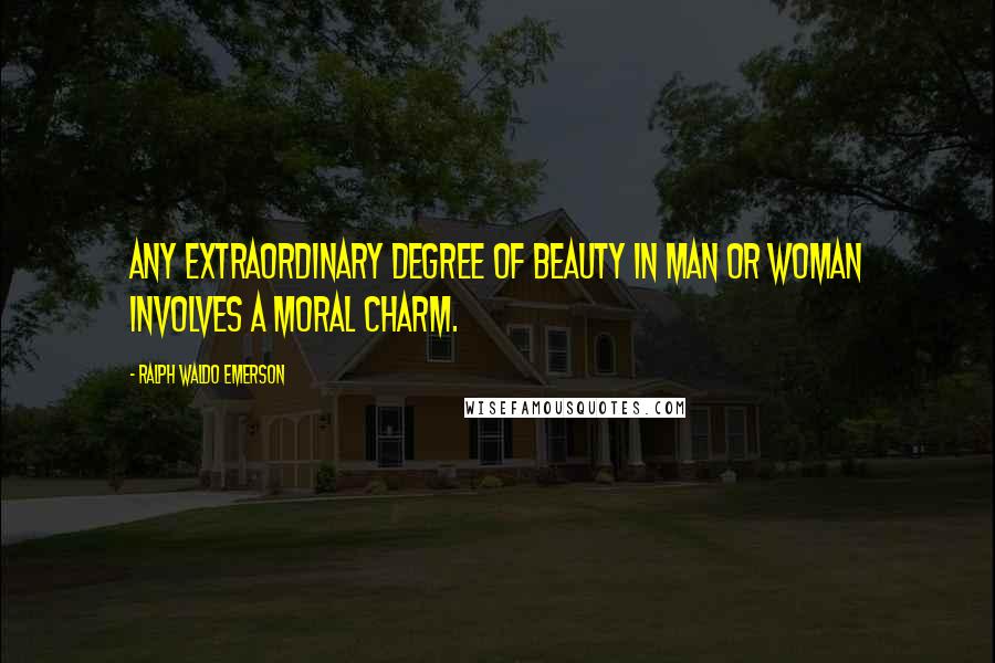 Ralph Waldo Emerson Quotes: Any extraordinary degree of beauty in man or woman involves a moral charm.