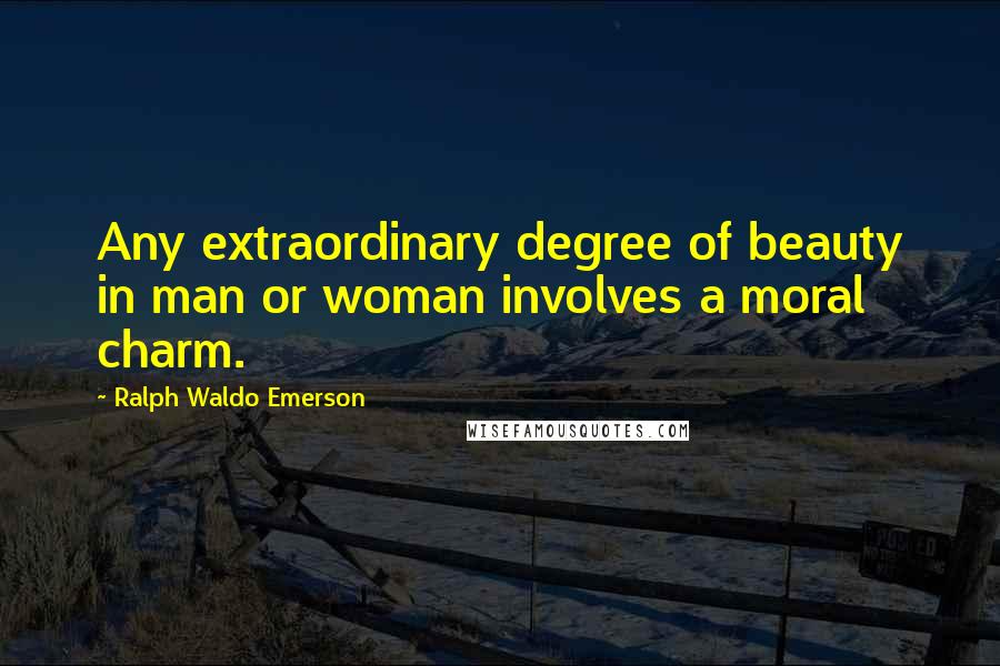 Ralph Waldo Emerson Quotes: Any extraordinary degree of beauty in man or woman involves a moral charm.