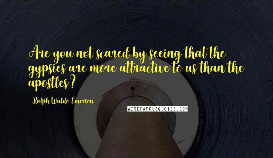 Ralph Waldo Emerson Quotes: Are you not scared by seeing that the gypsies are more attractive to us than the apostles?