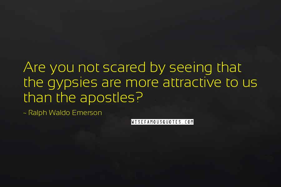 Ralph Waldo Emerson Quotes: Are you not scared by seeing that the gypsies are more attractive to us than the apostles?