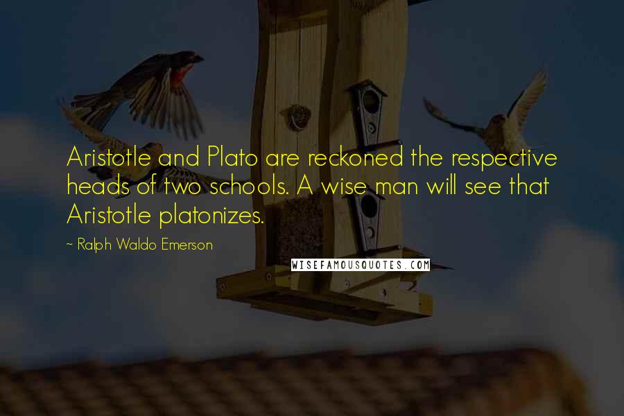 Ralph Waldo Emerson Quotes: Aristotle and Plato are reckoned the respective heads of two schools. A wise man will see that Aristotle platonizes.