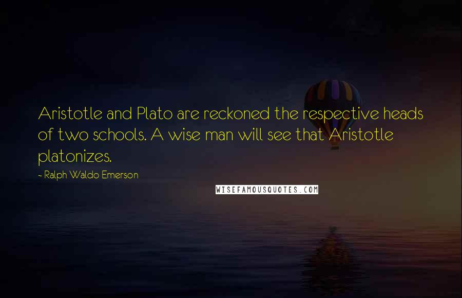 Ralph Waldo Emerson Quotes: Aristotle and Plato are reckoned the respective heads of two schools. A wise man will see that Aristotle platonizes.