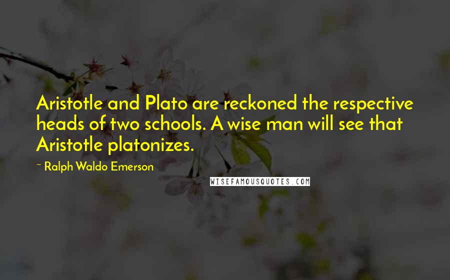 Ralph Waldo Emerson Quotes: Aristotle and Plato are reckoned the respective heads of two schools. A wise man will see that Aristotle platonizes.