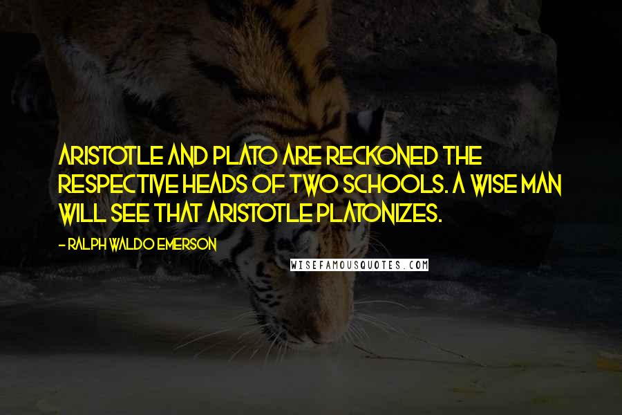 Ralph Waldo Emerson Quotes: Aristotle and Plato are reckoned the respective heads of two schools. A wise man will see that Aristotle platonizes.