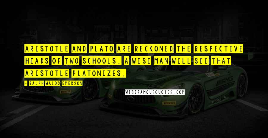 Ralph Waldo Emerson Quotes: Aristotle and Plato are reckoned the respective heads of two schools. A wise man will see that Aristotle platonizes.