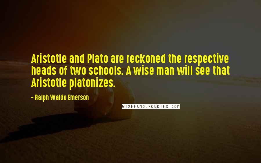 Ralph Waldo Emerson Quotes: Aristotle and Plato are reckoned the respective heads of two schools. A wise man will see that Aristotle platonizes.