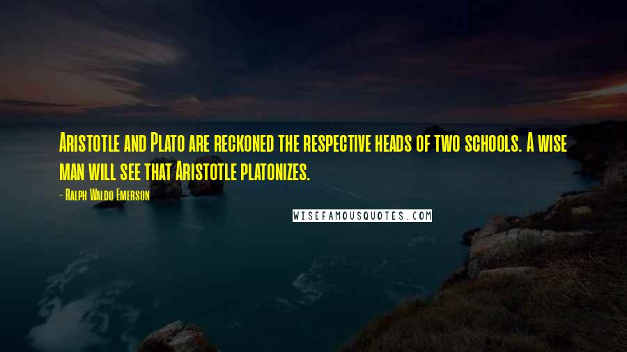 Ralph Waldo Emerson Quotes: Aristotle and Plato are reckoned the respective heads of two schools. A wise man will see that Aristotle platonizes.