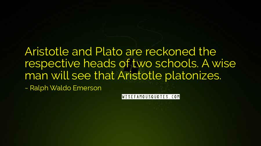 Ralph Waldo Emerson Quotes: Aristotle and Plato are reckoned the respective heads of two schools. A wise man will see that Aristotle platonizes.