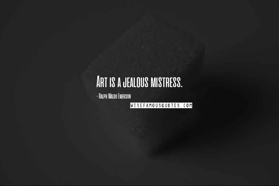 Ralph Waldo Emerson Quotes: Art is a jealous mistress.
