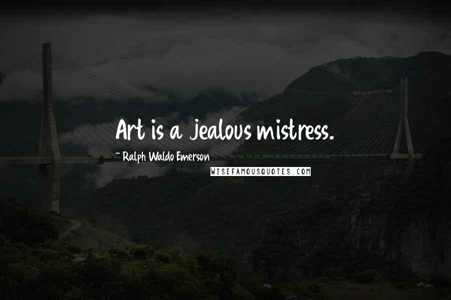 Ralph Waldo Emerson Quotes: Art is a jealous mistress.