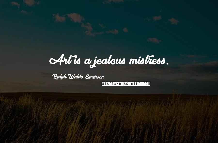 Ralph Waldo Emerson Quotes: Art is a jealous mistress.
