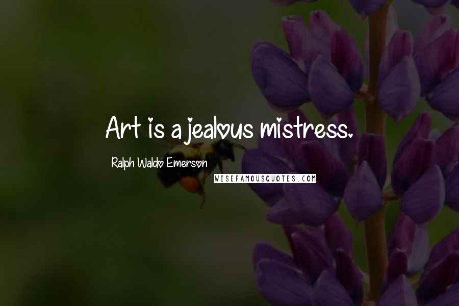 Ralph Waldo Emerson Quotes: Art is a jealous mistress.