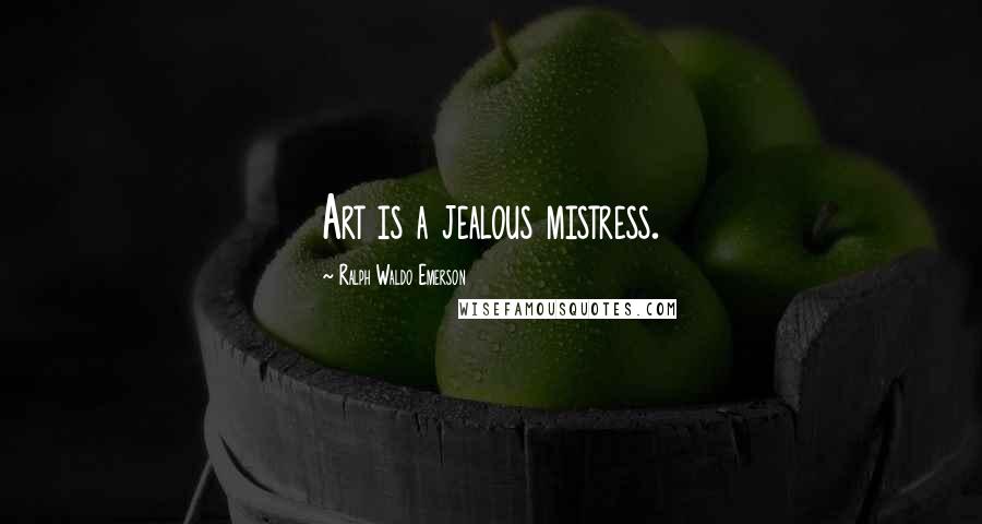 Ralph Waldo Emerson Quotes: Art is a jealous mistress.