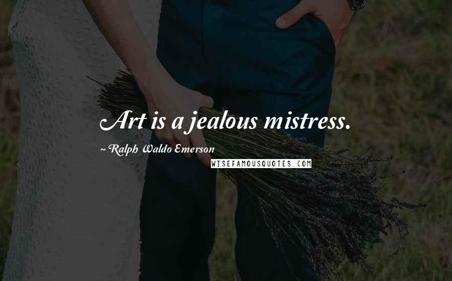 Ralph Waldo Emerson Quotes: Art is a jealous mistress.
