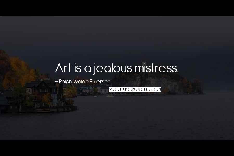 Ralph Waldo Emerson Quotes: Art is a jealous mistress.