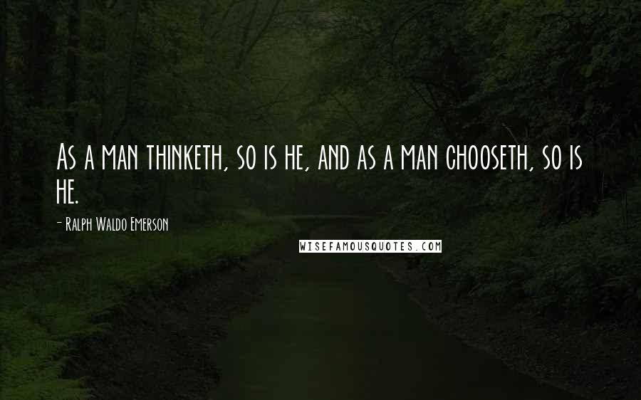 Ralph Waldo Emerson Quotes: As a man thinketh, so is he, and as a man chooseth, so is he.