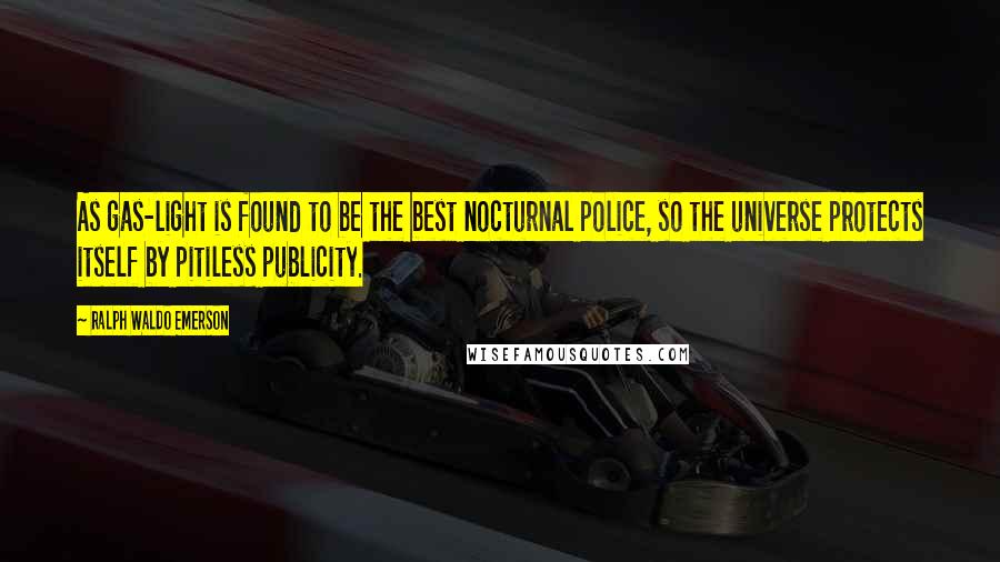 Ralph Waldo Emerson Quotes: As gas-light is found to be the best nocturnal police, so the universe protects itself by pitiless publicity.