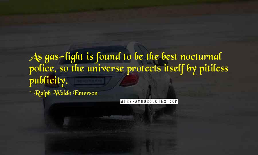 Ralph Waldo Emerson Quotes: As gas-light is found to be the best nocturnal police, so the universe protects itself by pitiless publicity.