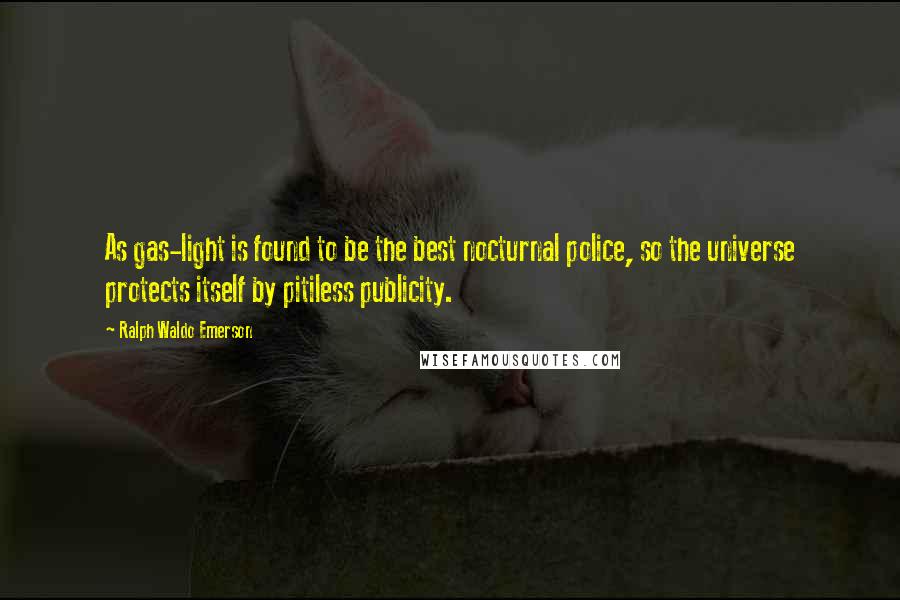 Ralph Waldo Emerson Quotes: As gas-light is found to be the best nocturnal police, so the universe protects itself by pitiless publicity.