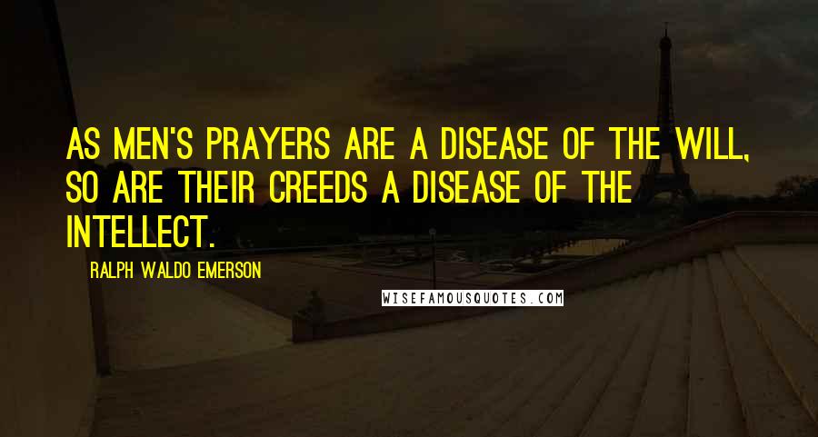 Ralph Waldo Emerson Quotes: As men's prayers are a disease of the will, so are their creeds a disease of the intellect.