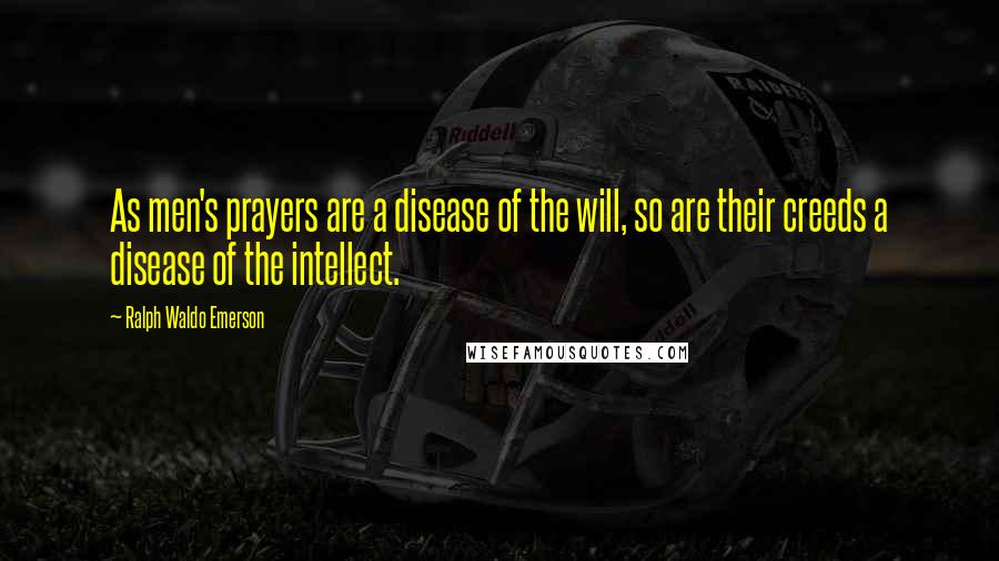 Ralph Waldo Emerson Quotes: As men's prayers are a disease of the will, so are their creeds a disease of the intellect.