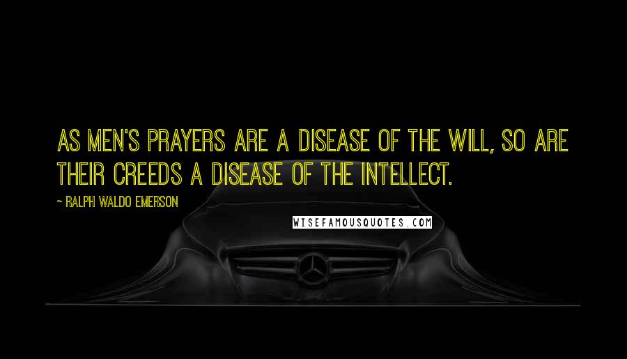 Ralph Waldo Emerson Quotes: As men's prayers are a disease of the will, so are their creeds a disease of the intellect.