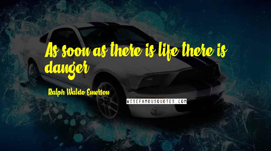 Ralph Waldo Emerson Quotes: As soon as there is life there is danger.