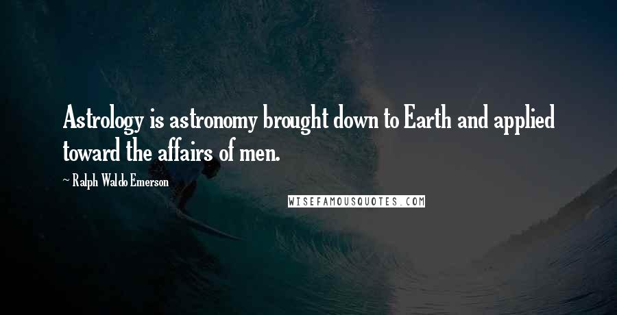 Ralph Waldo Emerson Quotes: Astrology is astronomy brought down to Earth and applied toward the affairs of men.