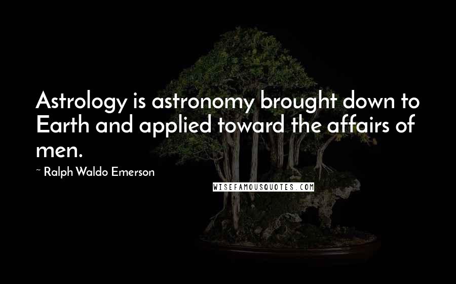 Ralph Waldo Emerson Quotes: Astrology is astronomy brought down to Earth and applied toward the affairs of men.