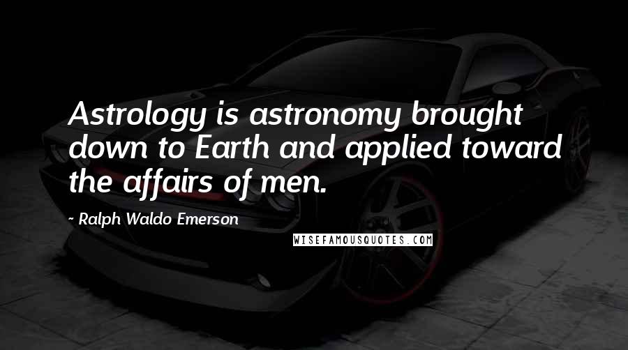 Ralph Waldo Emerson Quotes: Astrology is astronomy brought down to Earth and applied toward the affairs of men.
