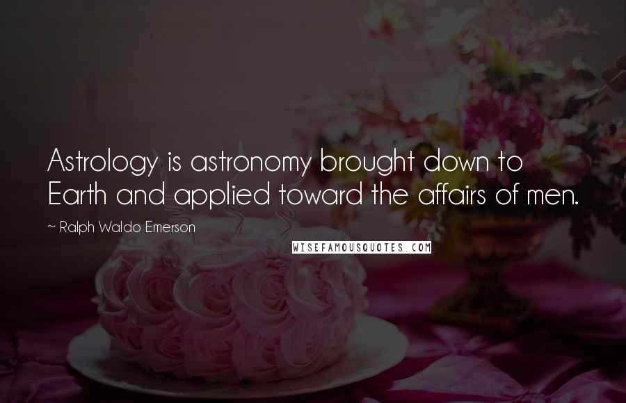 Ralph Waldo Emerson Quotes: Astrology is astronomy brought down to Earth and applied toward the affairs of men.