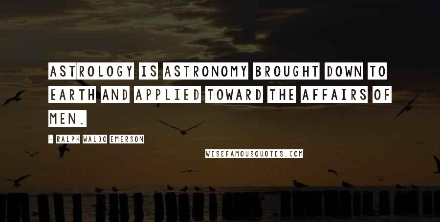 Ralph Waldo Emerson Quotes: Astrology is astronomy brought down to Earth and applied toward the affairs of men.