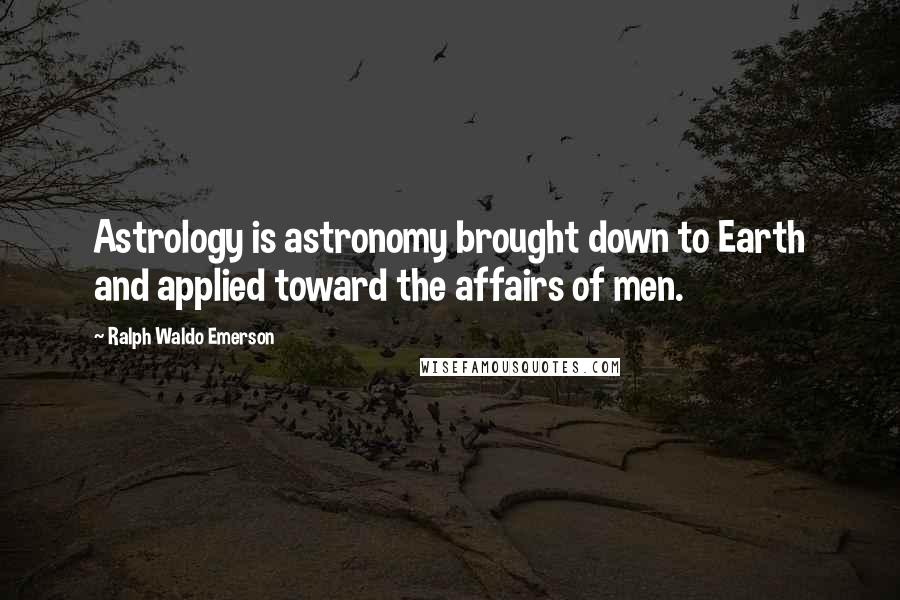 Ralph Waldo Emerson Quotes: Astrology is astronomy brought down to Earth and applied toward the affairs of men.