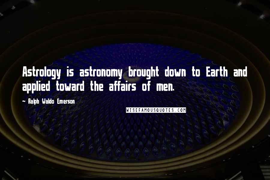 Ralph Waldo Emerson Quotes: Astrology is astronomy brought down to Earth and applied toward the affairs of men.