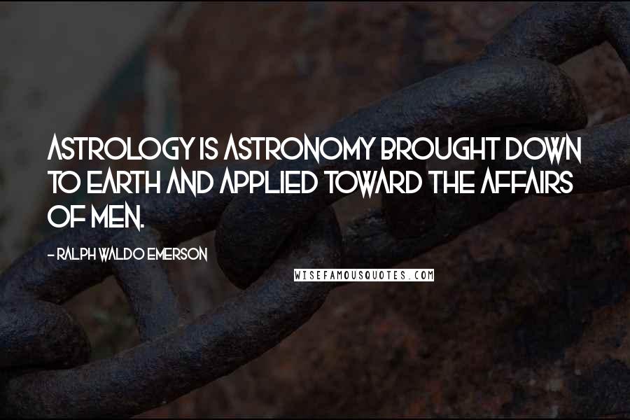 Ralph Waldo Emerson Quotes: Astrology is astronomy brought down to Earth and applied toward the affairs of men.