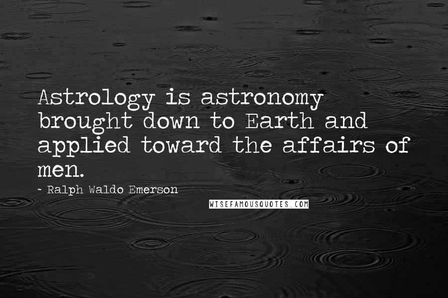 Ralph Waldo Emerson Quotes: Astrology is astronomy brought down to Earth and applied toward the affairs of men.
