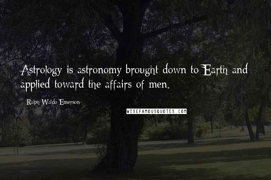Ralph Waldo Emerson Quotes: Astrology is astronomy brought down to Earth and applied toward the affairs of men.
