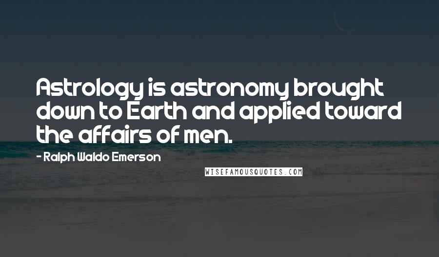 Ralph Waldo Emerson Quotes: Astrology is astronomy brought down to Earth and applied toward the affairs of men.