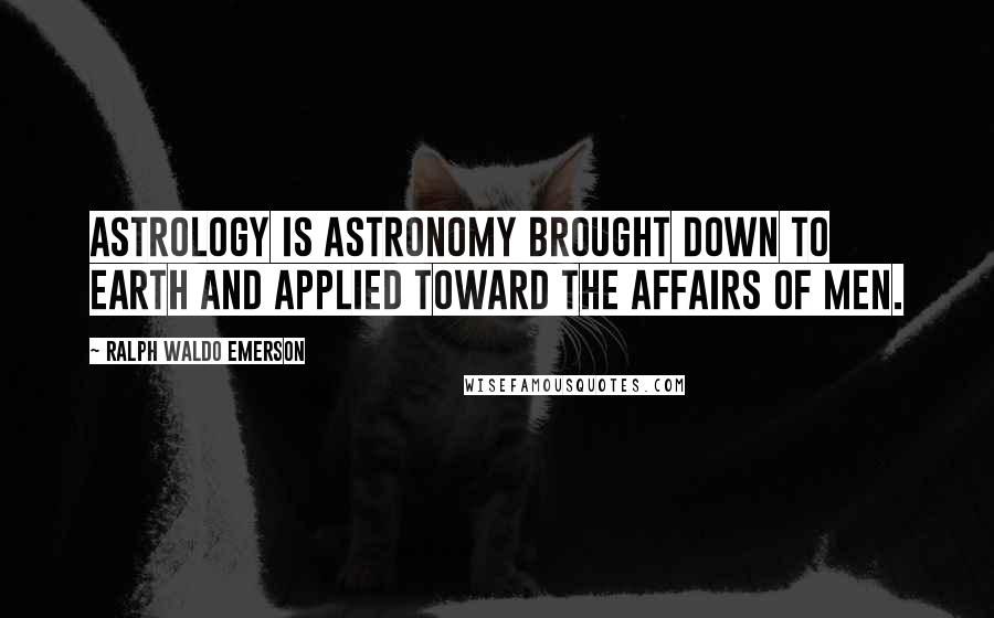 Ralph Waldo Emerson Quotes: Astrology is astronomy brought down to Earth and applied toward the affairs of men.